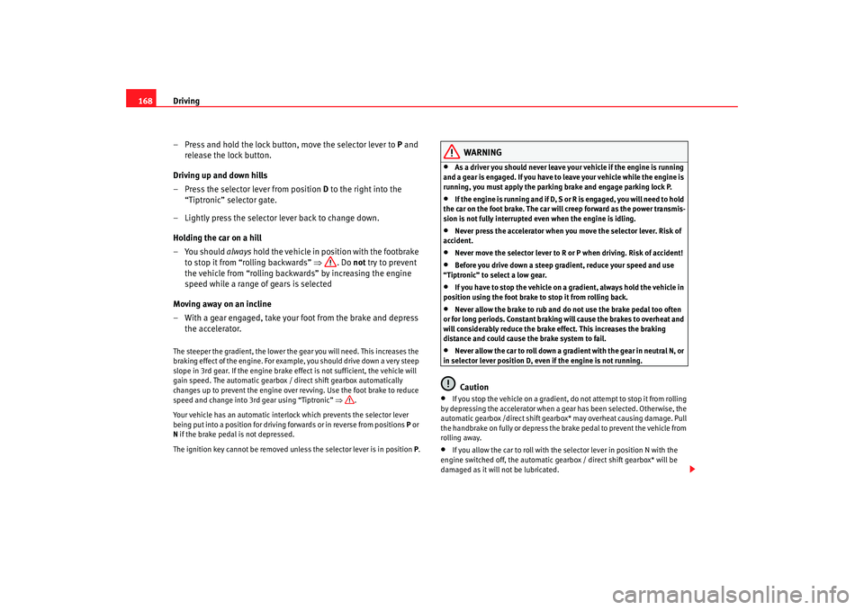 Seat Alhambra 2007 Owners Manual Driving
168
– Press and hold the lock button, move the selector lever to P and
release the lock button.
Driving up and down hills
– Press the selector lever from position D to the right into th Seat Alhambra 2007 Owners Manual Driving
168
– Press and hold the lock button, move the selector lever to P and
release the lock button.
Driving up and down hills
– Press the selector lever from position D to the right into th