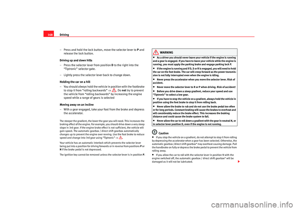 Seat Alhambra 2007  Owners Manual Driving
168
– Press and hold the lock button, move the selector lever to  P and 
release the lock button.
Driving up and down hills
– Press the selector lever from position  D to the right into th