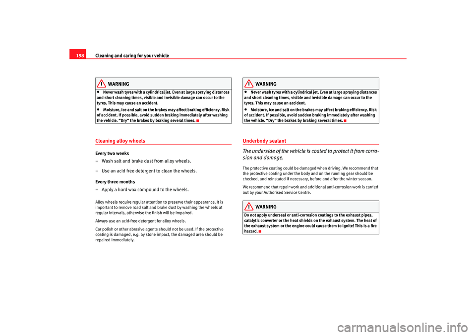 Seat Alhambra 2007  Owners Manual Cleaning and caring for your vehicle
198
WARNING
•
Never wash tyres with a cylindrical jet. Even at large spraying distances 
and short cleaning times, visible and invisible damage can occur to the 