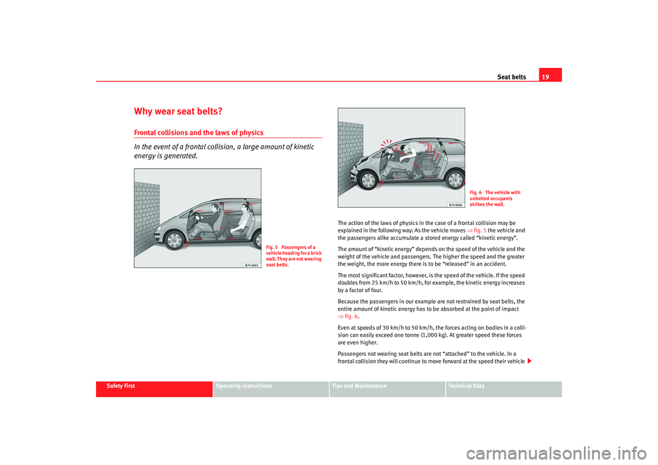 Seat Alhambra 2007 Owners Guide Seat belts19
Safety First
Operating instructions
Tips and Maintenance
Te c h n i c a l D a t a
Why wear seat belts?Frontal collisions and the laws of physics
In the event of a frontal collision, a la Seat Alhambra 2007 Owners Guide Seat belts19
Safety First
Operating instructions
Tips and Maintenance
Te c h n i c a l D a t a
Why wear seat belts?Frontal collisions and the laws of physics
In the event of a frontal collision, a la