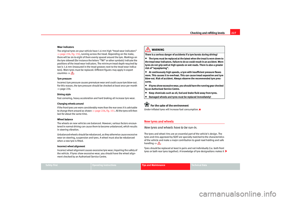 Seat Alhambra 2007 Owners Manual Checking and refilling levels227
Safety First
Operating instructions
Tips and Maintenance
Te c h n i c a l D a t a
Wear indicators
The original tyres on your vehicle have 1.6 mm high “tread wear in Seat Alhambra 2007 Owners Manual Checking and refilling levels227
Safety First
Operating instructions
Tips and Maintenance
Te c h n i c a l D a t a
Wear indicators
The original tyres on your vehicle have 1.6 mm high “tread wear in