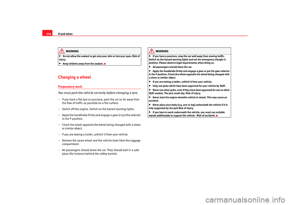 Seat Alhambra 2007  Owners Manual If and when
236
WARNING
•
Do not allow the sealant to get onto your skin or into your eyes. Risk of 
injury.
•
Keep children away from the sealant.
Changing a wheel Preparatory work
You must park 