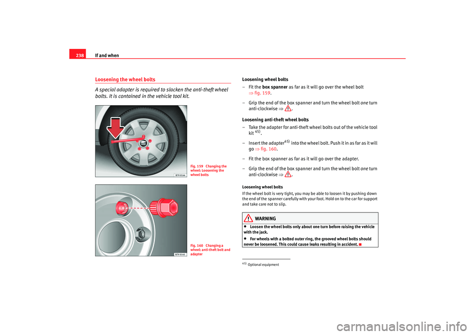 Seat Alhambra 2007  Owners Manual If and when
238Loosening the wheel bolts
A special adapter is required to slacken the anti-theft wheel 
bolts. It is contained in the vehicle tool kit.
Loosening wheel bolts
–Fit the box spanner  as