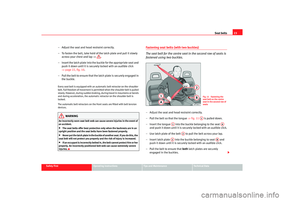Seat Alhambra 2007 Owners Guide Seat belts23
Safety First
Operating instructions
Tips and Maintenance
Te c h n i c a l D a t a
– Adjust the seat and head restraint correctly.
– To fasten the belt, take hold of the latch plate a Seat Alhambra 2007 Owners Guide Seat belts23
Safety First
Operating instructions
Tips and Maintenance
Te c h n i c a l D a t a
– Adjust the seat and head restraint correctly.
– To fasten the belt, take hold of the latch plate a