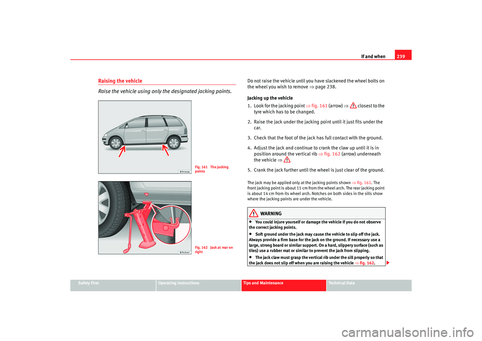 Seat Alhambra 2007  Owners Manual If and when239
Safety First
Operating instructions
Tips and Maintenance
Te c h n i c a l  D a t a
Raising the vehicle
Raise the vehicle using only the designated jacking points.
Do not raise the vehic