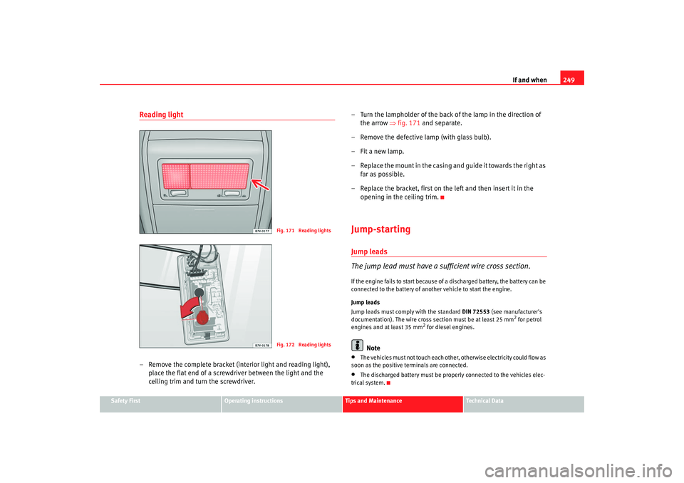 Seat Alhambra 2007  Owners Manual If and when249
Safety First
Operating instructions
Tips and Maintenance
Te c h n i c a l  D a t a
Reading light – Remove the complete bracket (interior light and reading light), 
place the flat end 