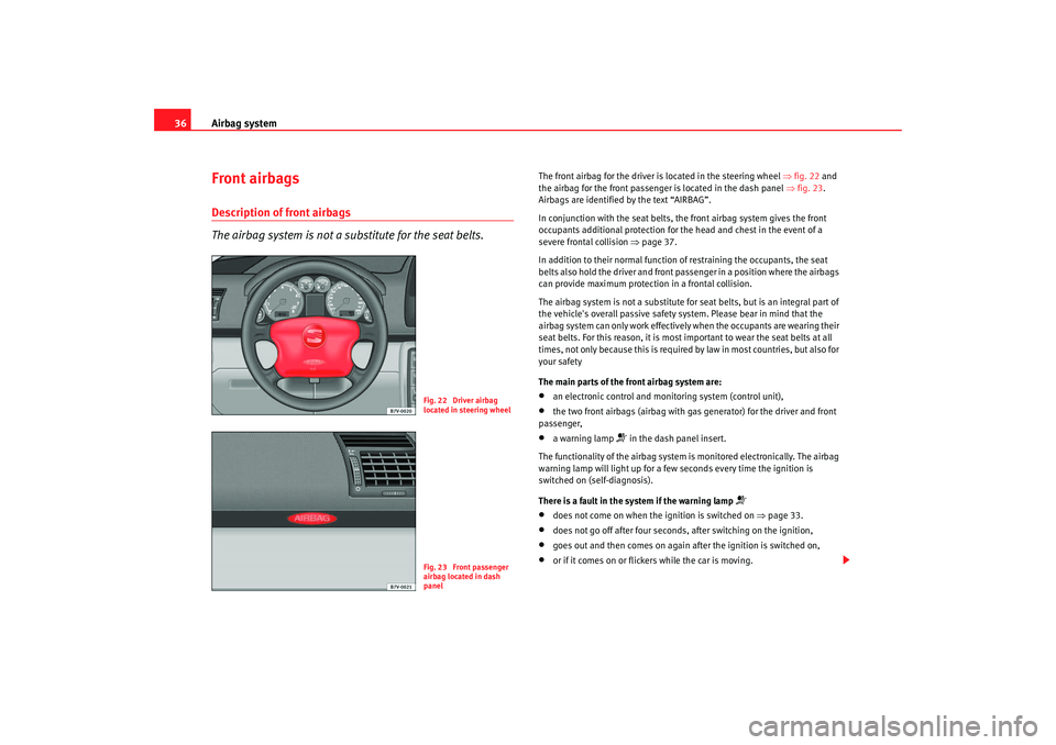 Seat Alhambra 2007  Owners Manual Airbag system
36Front airbagsDescription of front airbags
The airbag system is not a substitute for the seat belts.
The front airbag for the driver is located in the steering wheel  ⇒fig. 22  and 
t