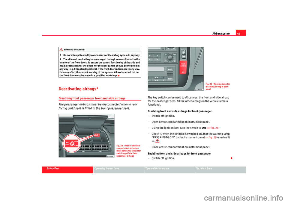 Seat Alhambra 2007  Owners Manual Airbag system43
Safety First
Operating instructions
Tips and Maintenance
Te c h n i c a l  D a t a
•
Do not attempt to modify components of the airbag system in any way.
•
The side and head airbag