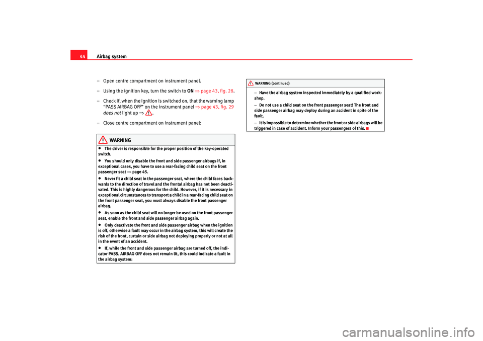 Seat Alhambra 2007  Owners Manual Airbag system
44
– Open centre compartment on instrument panel.
– Using the ignition key, turn the switch to  ON ⇒page 43, fig. 28 .
– Check if, when the ignition is switched on, that the warn