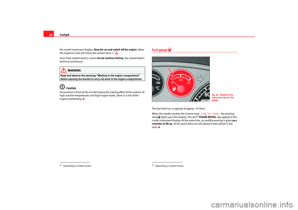 Seat Alhambra 2007  Owners Manual Cockpit
64the combi-instrument display.  Stop the car and switch off the engine.  Allow 
the engine to cool and check the coolant level  ⇒.
Even if the coolant level is correct  do not continue driv