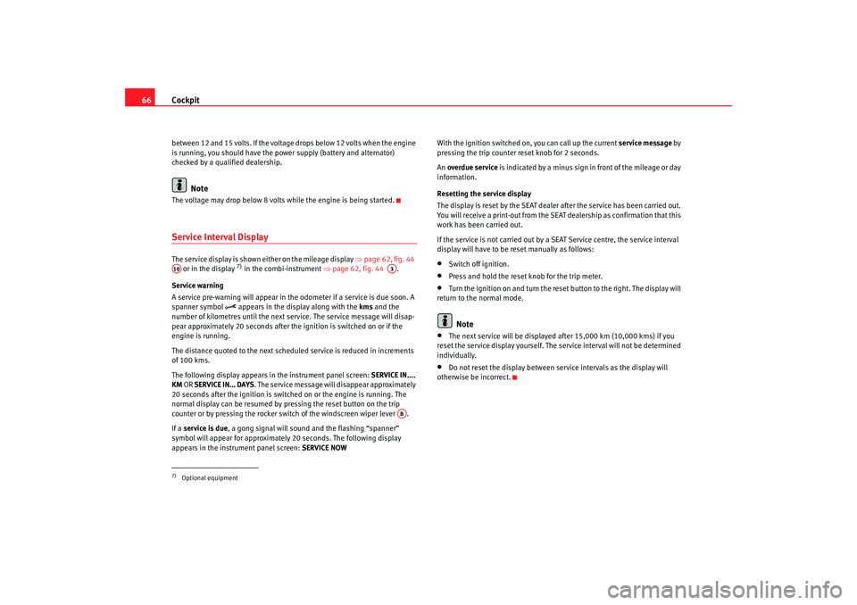 Seat Alhambra 2007  Owners Manual Cockpit
66between 12 and 15 volts. If the voltage drops below 12 volts when the engine 
is running, you should have the power supply (battery and alternator) 
checked by a qualified dealership.
Note
T