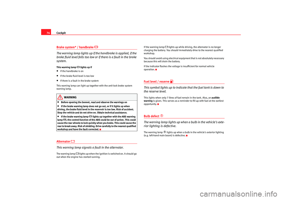 Seat Alhambra 2007 Owners Manual Cockpit
76Brake system* / handbrake
The warning lamp lights up if the handbrake is applied, if the
brake fluid level falls too low or if there is a fault in the brake
system.
This warning lam Seat Alhambra 2007 Owners Manual Cockpit
76Brake system* / handbrake
The warning lamp lights up if the handbrake is applied, if the
brake fluid level falls too low or if there is a fault in the brake
system.
This warning lam