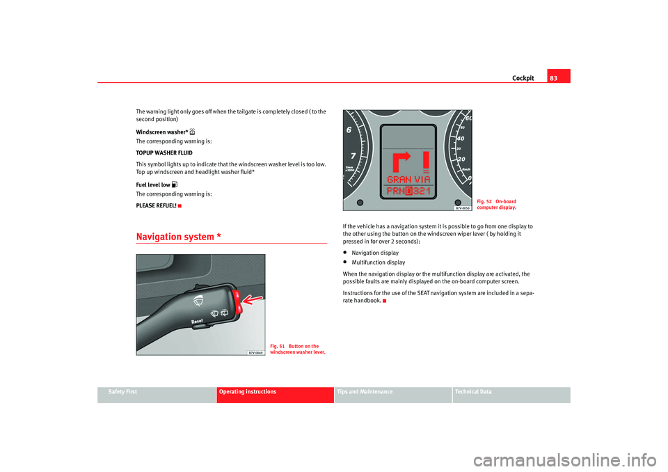 Seat Alhambra 2007 Owners Manual Cockpit83
Safety First
Operating instructions
Tips and Maintenance
Te c h n i c a l D a t a
The warning light only goes off when the tailgate is completely closed ( to the
second position)
Windscree Seat Alhambra 2007 Owners Manual Cockpit83
Safety First
Operating instructions
Tips and Maintenance
Te c h n i c a l D a t a
The warning light only goes off when the tailgate is completely closed ( to the
second position)
Windscree