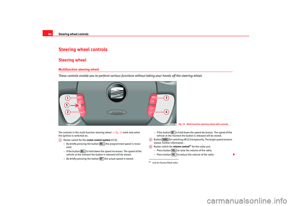 Seat Alhambra 2007 Manual Online Steering wheel controls
84Steering wheel controlsSteering wheelMultifunction steering wheel
These controls enable you to perform various functi ons without taking your hands off the steering wheel.The