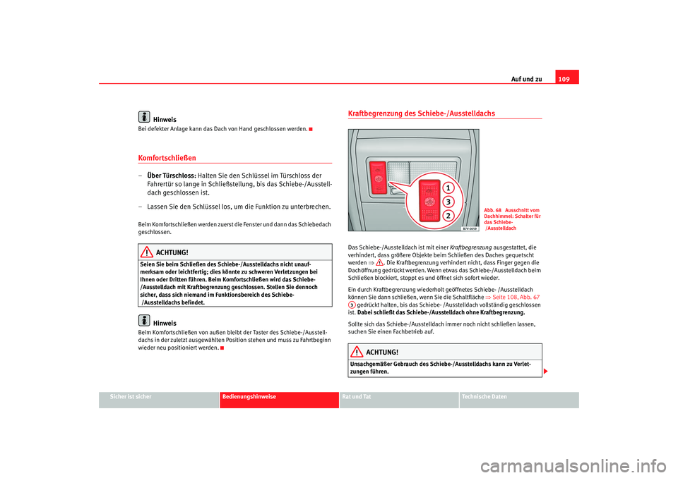 Seat Alhambra 2007  Betriebsanleitung (in German) Auf und zu109
Sicher ist sicher
Bedienungshinweise
Rat und Tat
Technische Daten
Hinweis
Bei defekter Anlage kann das Dach von Hand geschlossen werden.Komfortschließen–Über Türschloss:  Halten Sie