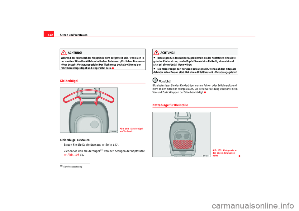 Seat Alhambra 2007  Betriebsanleitung (in German) Sitzen und Verstauen
142
ACHTUNG!
Während der Fahrt darf der Klapptisch nicht aufgestellt sein, wenn sich in 
der zweiten Sitzreihe Mitfahrer befinden. Bei einem plötzlichen Bremsma-
növer besteht 