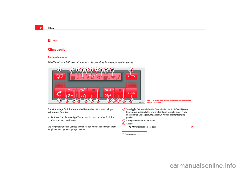Seat Alhambra 2007 Betriebsanleitung (in German) Klima
156KlimaClimatronic Bedienelemente
Die Climatronic hält vollautomatisch die gewählte Fahrzeuginnentemperatur.Die Kühlanlage funktioniert nur bei laufendem Motor und einge-
schaltetem Gebläse Seat Alhambra 2007 Betriebsanleitung (in German) Klima
156KlimaClimatronic Bedienelemente
Die Climatronic hält vollautomatisch die gewählte Fahrzeuginnentemperatur.Die Kühlanlage funktioniert nur bei laufendem Motor und einge-
schaltetem Gebläse