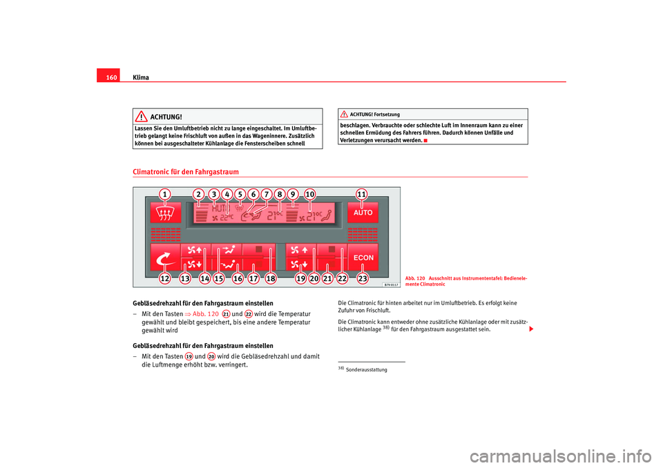 Seat Alhambra 2007  Betriebsanleitung (in German) Klima
160
ACHTUNG!
Lassen Sie den Umluftbetrieb nicht zu lange eingeschaltet. Im Umluftbe-
trieb gelangt keine Frischluft von außen in das Wageninnere. Zusätzlich 
können bei ausgeschalteter Kühla