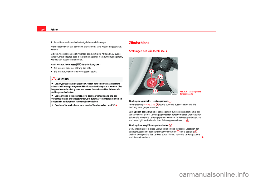 Seat Alhambra 2007  Betriebsanleitung (in German) Fahren
166•
beim Herausschaukeln des festgefahrenen Fahrzeuges.
Anschließend sollte das ESP durch Drücken des Taste wieder eingeschaltet 
werden.
Mit dem Ausschalten des ESP werden gleichzeitig di