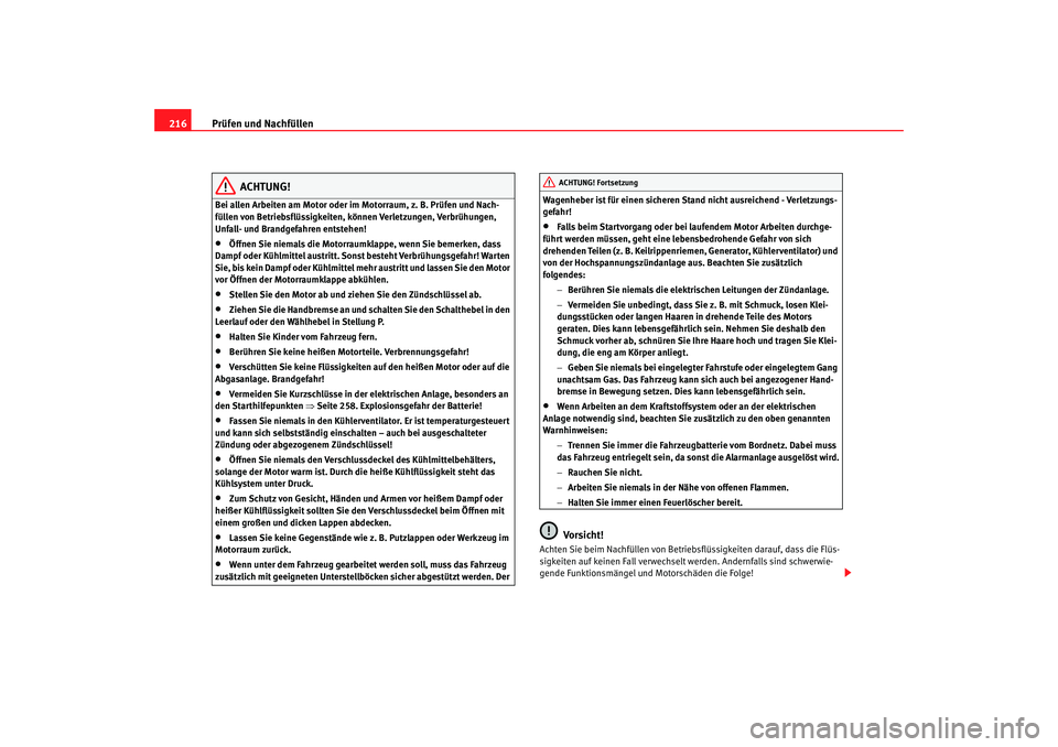 Seat Alhambra 2007  Betriebsanleitung (in German) Prüfen und Nachfüllen
216
ACHTUNG!
Bei allen Arbeiten am Motor oder im Motorraum, z. B. Prüfen und Nach-
füllen von Betriebsflüssigkeiten, können Verletzungen, Verbrühungen, 
Unfall- und Brandg
