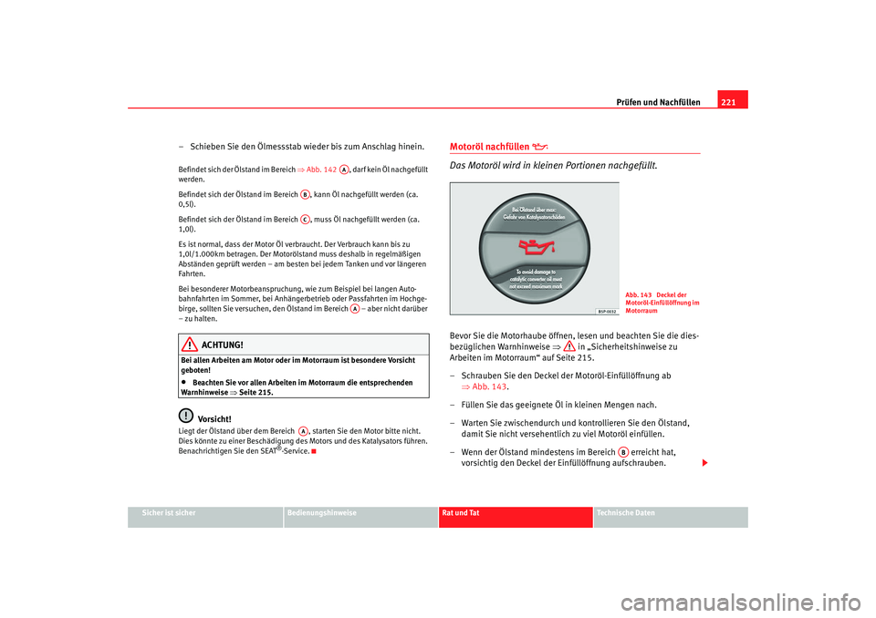 Seat Alhambra 2007 Betriebsanleitung (in German) Prüfen und Nachfüllen221
Sicher ist sicher
Bedienungshinweise
Rat und Tat
Technische Daten
– Schieben Sie den Ölmessstab wieder bis zum Anschlag hinein.Befindet sich der Ölstand im Bereich ⇒A Seat Alhambra 2007 Betriebsanleitung (in German) Prüfen und Nachfüllen221
Sicher ist sicher
Bedienungshinweise
Rat und Tat
Technische Daten
– Schieben Sie den Ölmessstab wieder bis zum Anschlag hinein.Befindet sich der Ölstand im Bereich ⇒A