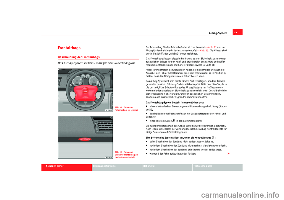 Seat Alhambra 2007  Betriebsanleitung (in German) Airbag-System37
Sicher ist sicher
Bedienungshinweise
Rat und Tat
Technische Daten
FrontairbagsBeschreibung der Frontairbags
Das Airbag-System ist kein Ersatz für den Sicherheitsgurt!
Der Frontairbag 