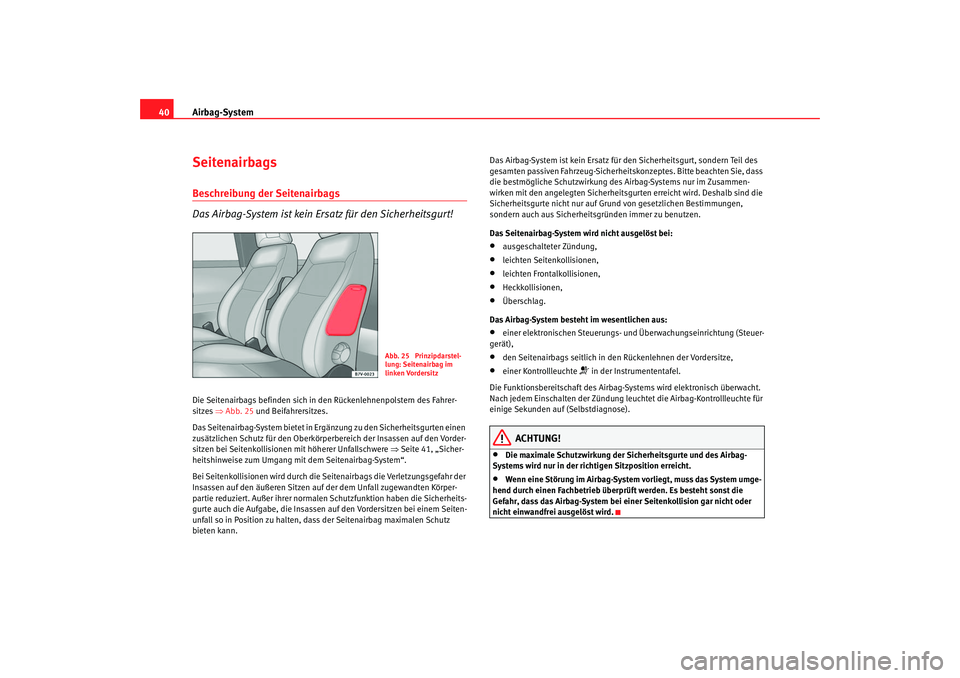 Seat Alhambra 2007 Betriebsanleitung (in German) Airbag-System
40SeitenairbagsBeschreibung der Seitenairbags
Das Airbag-System ist kein Ersatz für den Sicherheitsgurt!Die Seitenairbags befinden sich in den Rückenlehnenpolstern des Fahrer-
sitzes Seat Alhambra 2007 Betriebsanleitung (in German) Airbag-System
40SeitenairbagsBeschreibung der Seitenairbags
Das Airbag-System ist kein Ersatz für den Sicherheitsgurt!Die Seitenairbags befinden sich in den Rückenlehnenpolstern des Fahrer-
sitzes