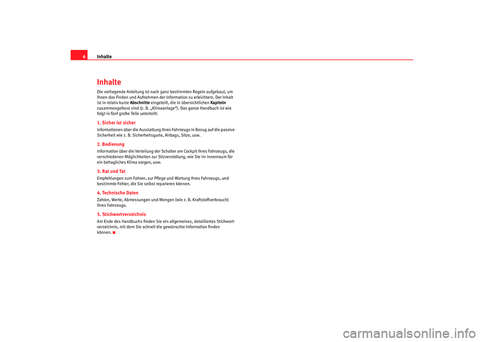 Seat Alhambra 2007  Betriebsanleitung (in German) Inhalte
6InhalteDie vorliegende Anleitung ist nach ganz bestimmten Regeln aufgebaut, um 
Ihnen das Finden und Aufn ehmen der Information zu erleichtern. Der Inhalt 
ist in relativ kurze Abschnitte  ei