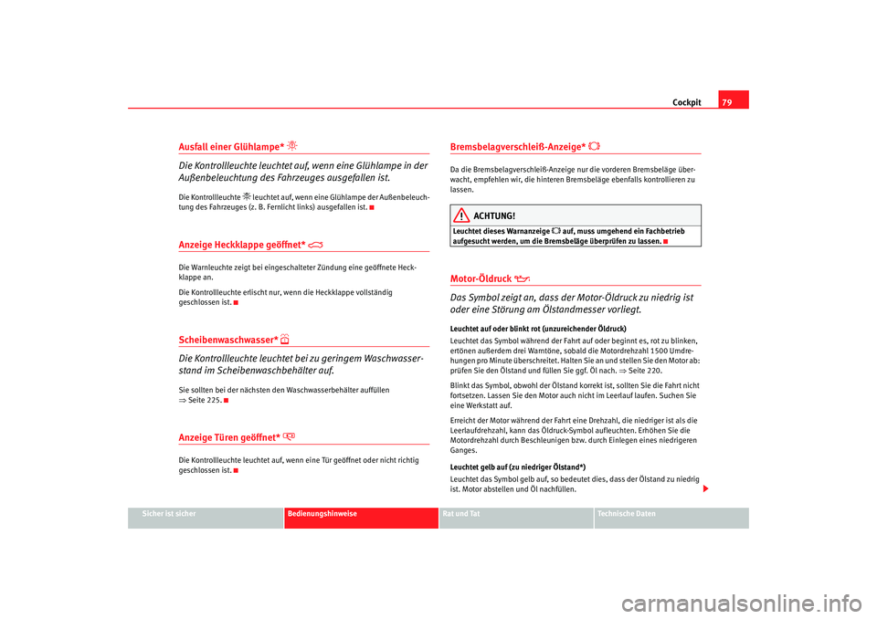 Seat Alhambra 2007 Betriebsanleitung (in German) Cockpit79
Sicher ist sicher
Bedienungshinweise
Rat und Tat
Technische Daten
Ausfall einer Glühlampe*
Die Kontrollleuchte leuchtet auf, wenn eine Glühlampe in der
Außenbeleuchtung des Fahrzeu Seat Alhambra 2007 Betriebsanleitung (in German) Cockpit79
Sicher ist sicher
Bedienungshinweise
Rat und Tat
Technische Daten
Ausfall einer Glühlampe*
Die Kontrollleuchte leuchtet auf, wenn eine Glühlampe in der
Außenbeleuchtung des Fahrzeu