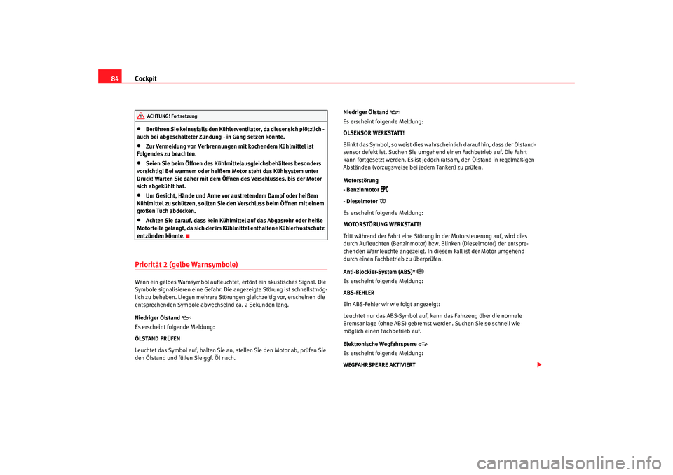 Seat Alhambra 2007  Betriebsanleitung (in German) Cockpit
84•
Berühren Sie keinesfalls den Kühlerventilator, da dieser sich plötzlich - 
auch bei abgeschalteter Zündung - in Gang setzen könnte.
•
Zur Vermeidung von Verbrennungen mit kochende