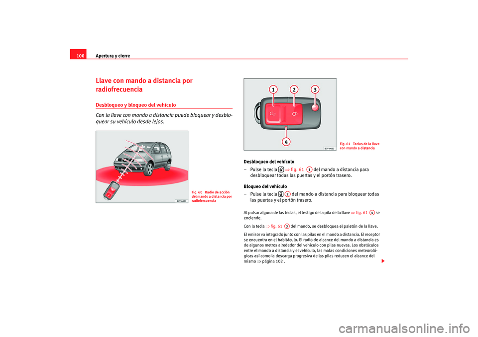 Seat Alhambra 2007  Manual del propietario (in Spanish) Apertura y cierre
100Llave con mando a distancia por 
radiofrecuenciaDesbloqueo y bloqueo del vehículo 
Con la llave con mando a distancia puede bloquear y desblo-
quear su vehículo desde lejos.
Des