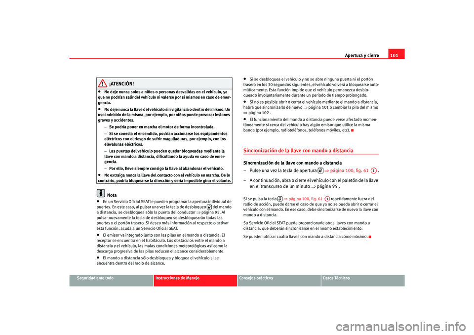 Seat Alhambra 2007  Manual del propietario (in Spanish) Apertura y cierre101
Seguridad ante todo
Instrucciones de Manejo
Consejos prácticos
Datos Técnicos
¡ATENCIÓN!
•
No deje nunca solos a niños o person as desvalidas en el vehículo, ya 
que no po