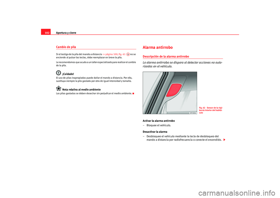 Seat Alhambra 2007  Manual del propietario (in Spanish) Apertura y cierre
102Cambio de pila Si el testigo de la pila del mando a distancia  ⇒página 100, fig. 61    no se 
enciende al pulsar las teclas, debe reemplazar en breve la pila.
Le recomendamos q