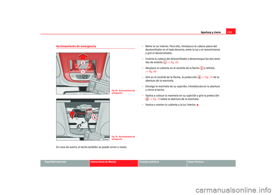 Seat Alhambra 2007 Manual del propietario (in Spanish) Apertura y cierre115
Seguridad ante todo
Instrucciones de Manejo
Consejos prácticos
Datos Técnicos
Accionamiento de emergenciaEn caso de avería, el techo también se puede cerrar a mano: – Retire Seat Alhambra 2007 Manual del propietario (in Spanish) Apertura y cierre115
Seguridad ante todo
Instrucciones de Manejo
Consejos prácticos
Datos Técnicos
Accionamiento de emergenciaEn caso de avería, el techo también se puede cerrar a mano: – Retire