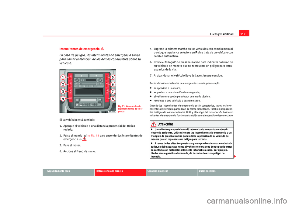 Seat Alhambra 2007 Manual del propietario (in Spanish) Luces y visibilidad119
Seguridad ante todo
Instrucciones de Manejo
Consejos prácticos
Datos Técnicos
Intermitentes de emergencia
En caso de peligro, los intermitentes de emergencia sirven
para Seat Alhambra 2007 Manual del propietario (in Spanish) Luces y visibilidad119
Seguridad ante todo
Instrucciones de Manejo
Consejos prácticos
Datos Técnicos
Intermitentes de emergencia
En caso de peligro, los intermitentes de emergencia sirven
para