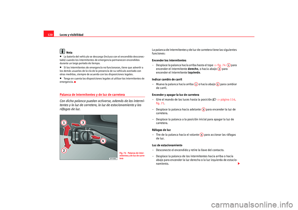 Seat Alhambra 2007 Manual del propietario (in Spanish) Luces y visibilidad
120
Nota•
La batería del vehículo se descarga (i ncluso con el encendido desconec-
tado) cuando los intermitentes de emergencia permanecen encendidos
durante un largo periodo Seat Alhambra 2007 Manual del propietario (in Spanish) Luces y visibilidad
120
Nota•
La batería del vehículo se descarga (i ncluso con el encendido desconec-
tado) cuando los intermitentes de emergencia permanecen encendidos
durante un largo periodo