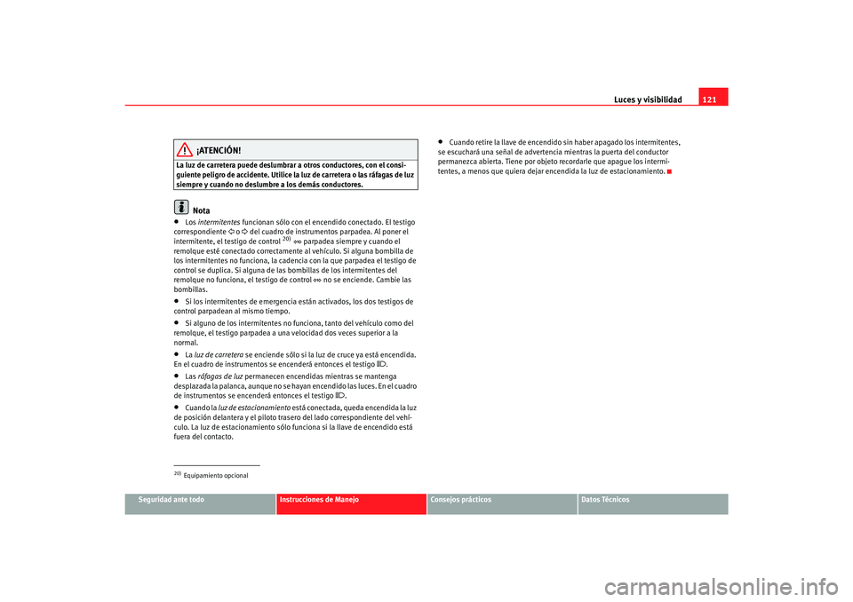 Seat Alhambra 2007 Manual del propietario (in Spanish) Luces y visibilidad121
Seguridad ante todo
Instrucciones de Manejo
Consejos prácticos
Datos Técnicos
¡ATENCIÓN!
La luz de carretera puede deslumbrar a otros conductores, con el consi-
guiente peli Seat Alhambra 2007 Manual del propietario (in Spanish) Luces y visibilidad121
Seguridad ante todo
Instrucciones de Manejo
Consejos prácticos
Datos Técnicos
¡ATENCIÓN!
La luz de carretera puede deslumbrar a otros conductores, con el consi-
guiente peli