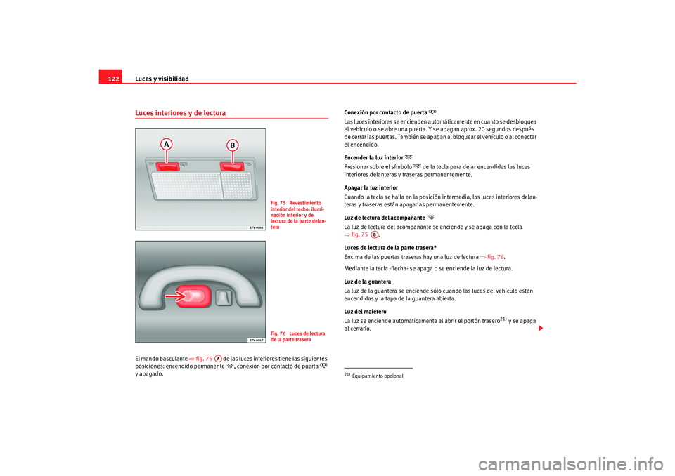 Seat Alhambra 2007 Manual del propietario (in Spanish) Luces y visibilidad
122Luces interiores y de lecturaEl mando basculante ⇒fig. 75 de las luces interiores tiene las siguientes
posiciones: encendido permanente
, conexión por contacto de pue Seat Alhambra 2007 Manual del propietario (in Spanish) Luces y visibilidad
122Luces interiores y de lecturaEl mando basculante ⇒fig. 75 de las luces interiores tiene las siguientes
posiciones: encendido permanente
, conexión por contacto de pue
