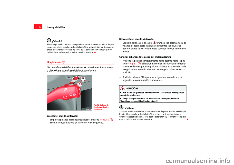 Seat Alhambra 2007 Manual del propietario (in Spanish) Luces y visibilidad
126
¡Cuidado!Si se han producido heladas, compruebe antes de poner en marcha el limpia-
parabrisas si las escobillas se han helado. Si se activa el sistema limpiapara-
brisas esta Seat Alhambra 2007 Manual del propietario (in Spanish) Luces y visibilidad
126
¡Cuidado!Si se han producido heladas, compruebe antes de poner en marcha el limpia-
parabrisas si las escobillas se han helado. Si se activa el sistema limpiapara-
brisas esta