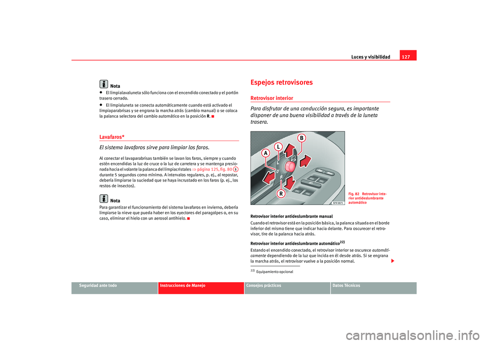 Seat Alhambra 2007 Manual del propietario (in Spanish) Luces y visibilidad127
Seguridad ante todo
Instrucciones de Manejo
Consejos prácticos
Datos Técnicos
Nota
•
El limpialavaluneta sólo funciona con el encendido conectado y el portón
trasero cerr Seat Alhambra 2007 Manual del propietario (in Spanish) Luces y visibilidad127
Seguridad ante todo
Instrucciones de Manejo
Consejos prácticos
Datos Técnicos
Nota
•
El limpialavaluneta sólo funciona con el encendido conectado y el portón
trasero cerr