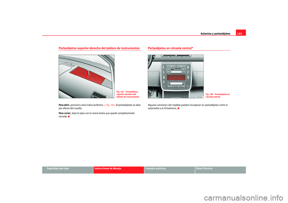 Seat Alhambra 2007  Manual del propietario (in Spanish) Asientos y portaobjetos143
Seguridad ante todo
Instrucciones de Manejo
Consejos prácticos
Datos Técnicos
Portaobjetos superior derecho del tablero de instrumentosPara abrir, presione como indica la 