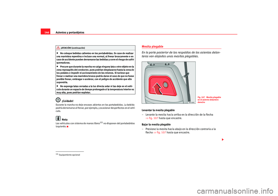 Seat Alhambra 2007  Manual del propietario (in Spanish) Asientos y portaobjetos
146•
No coloque bebidas calientes en los portabebidas. En caso de realizar 
una maniobra repentina o incluso una normal, al frenar bruscamente o en 
caso de accidente pueden 