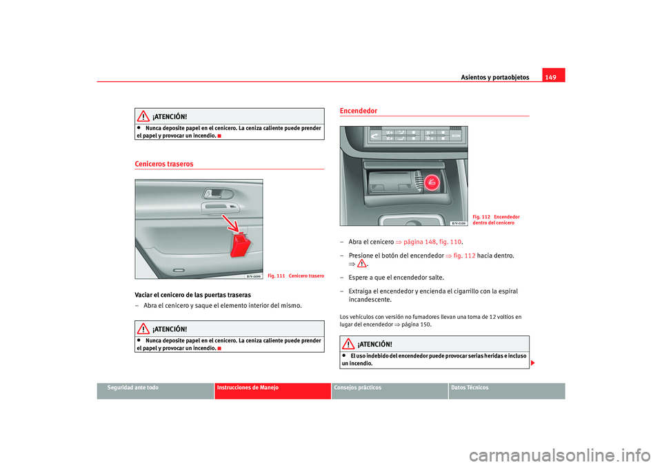 Seat Alhambra 2007  Manual del propietario (in Spanish) Asientos y portaobjetos149
Seguridad ante todo
Instrucciones de Manejo
Consejos prácticos
Datos Técnicos
¡ATENCIÓN!
•
Nunca deposite papel en el cenicero. La ceniza caliente puede prender 
el pa