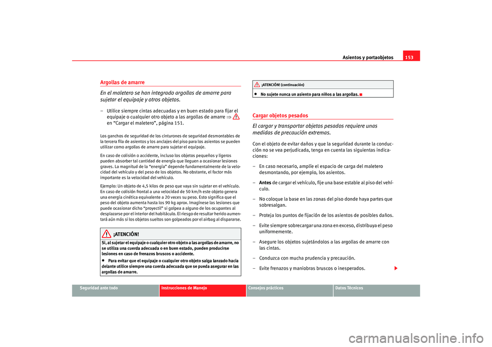 Seat Alhambra 2007  Manual del propietario (in Spanish) Asientos y portaobjetos153
Seguridad ante todo
Instrucciones de Manejo
Consejos prácticos
Datos Técnicos
Argollas de amarre
En el maletero se han integrado argollas de amarre para 
sujetar el equipa