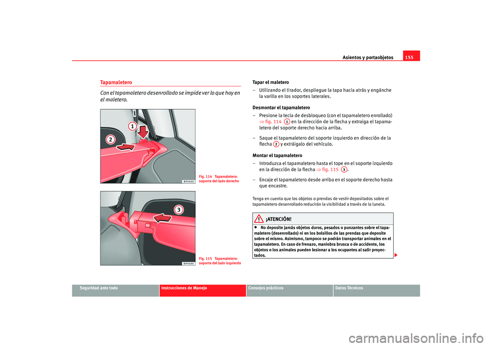 Seat Alhambra 2007  Manual del propietario (in Spanish) Asientos y portaobjetos155
Seguridad ante todo
Instrucciones de Manejo
Consejos prácticos
Datos Técnicos
Ta p a m a l e t e r o
Con el tapamaletero desenrollado se impide ver lo que hay en 
el malet