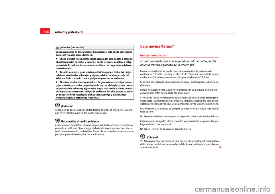Seat Alhambra 2007  Manual del propietario (in Spanish) Asientos y portaobjetos
158pueden romperse en caso de frenar bruscamente. Esto puede provocar un 
accidente y causar graves lesiones.•
Utilice siempre cintas de transporte apropiadas para sujetar la