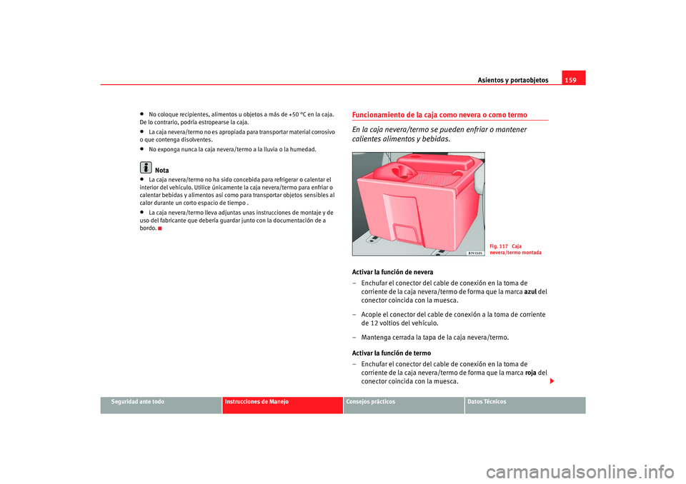 Seat Alhambra 2007  Manual del propietario (in Spanish) Asientos y portaobjetos159
Seguridad ante todo
Instrucciones de Manejo
Consejos prácticos
Datos Técnicos
•
No coloque recipientes, alimentos u objetos a más de +50 °C en la caja. 
De lo contrari