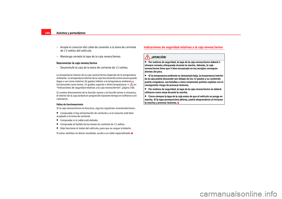 Seat Alhambra 2007  Manual del propietario (in Spanish) Asientos y portaobjetos
160
– Acople el conector del cable de conexión a la toma de corriente de 12 voltios del vehículo.
– Mantenga cerrada la tapa de la caja nevera/termo.
Desconectar la caja 