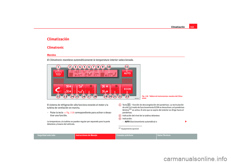 Seat Alhambra 2007  Manual del propietario (in Spanish) Climatización161
Seguridad ante todo
Instrucciones de Manejo
Consejos prácticos
Datos Técnicos
ClimatizaciónClimatronicMandos
El Climatronic mantiene automáticamente la temperatura interior selec