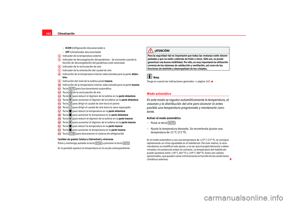 Seat Alhambra 2007  Manual del propietario (in Spanish) Climatización
162
− ECON  (refrigeración desconectada) o
− OFF  (climatizador desconectado)
Indicador de la temperatura exterior
Indicador de descongelación del parabrisas - Se enciende cuando 